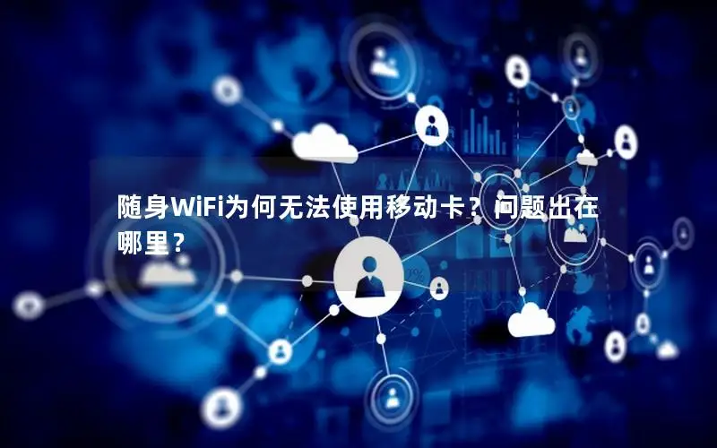 随身WiFi为何无法使用移动卡？问题出在哪里？