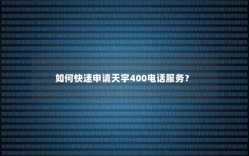 如何快速申请天宇400电话服务？