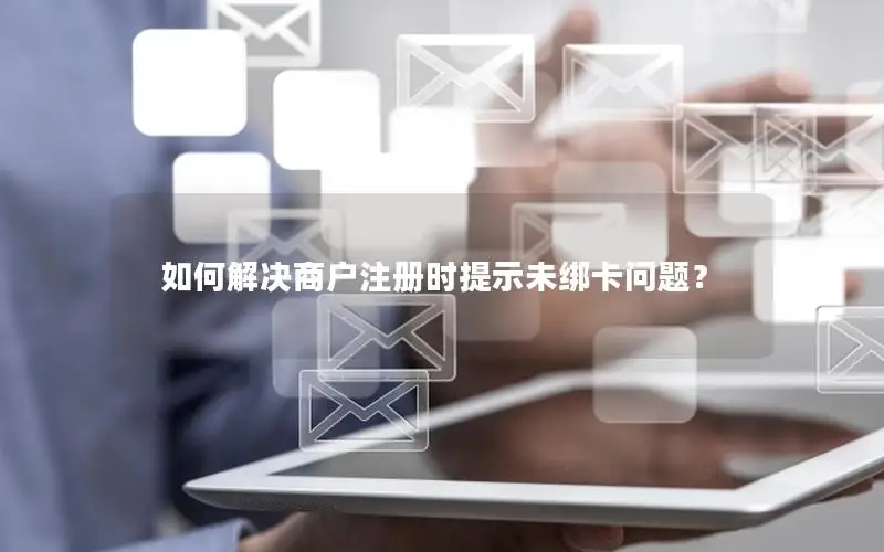如何解决商户注册时提示未绑卡问题？