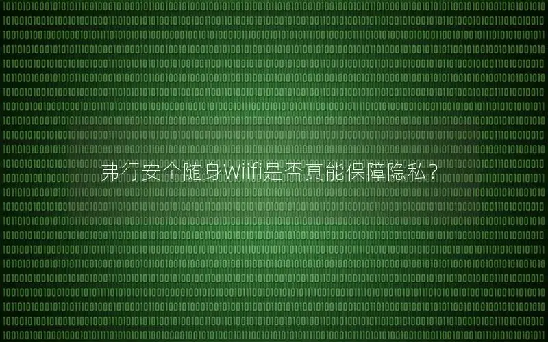 弗行安全随身Wiifi是否真能保障隐私？