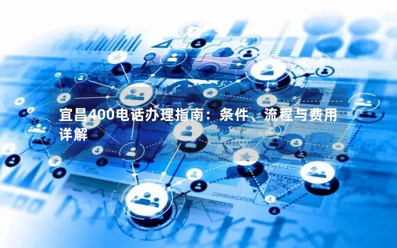 宜昌400电话办理指南：条件、流程与费用详解