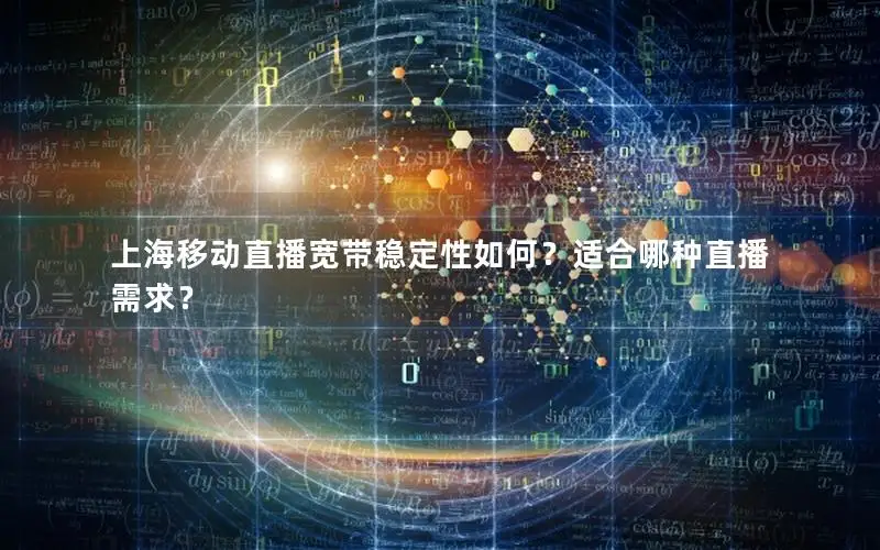 上海移动直播宽带稳定性如何？适合哪种直播需求？