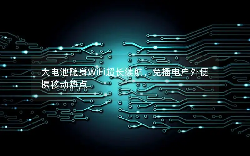 大电池随身WiFi超长续航，免插电户外便携移动热点