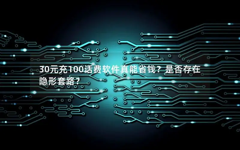 30元充100话费软件真能省钱？是否存在隐形套路？