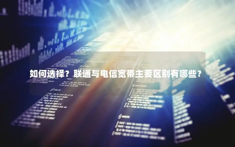 如何选择？联通与电信宽带主要区别有哪些？