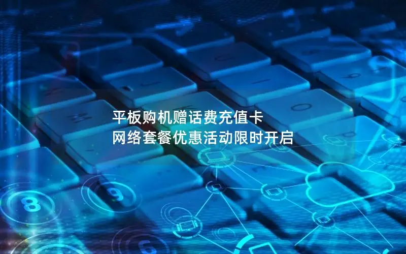 平板购机赠话费充值卡 网络套餐优惠活动限时开启