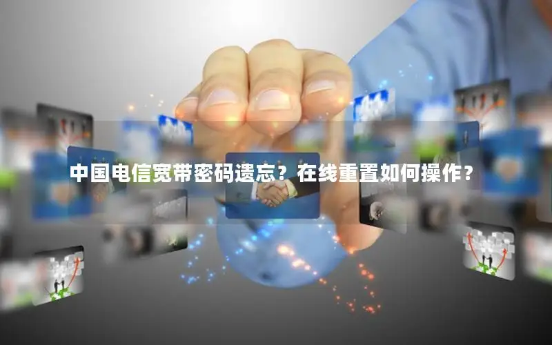 中国电信宽带密码遗忘？在线重置如何操作？