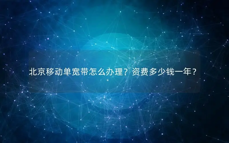 北京移动单宽带怎么办理？资费多少钱一年？