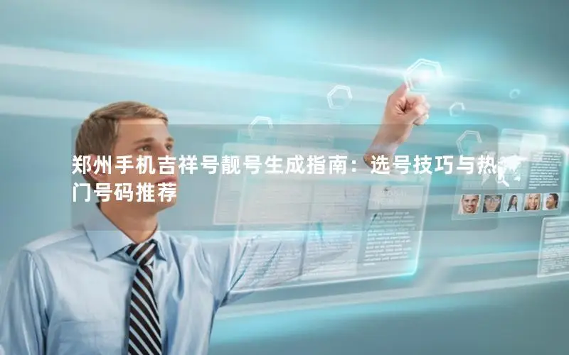 郑州手机吉祥号靓号生成指南：选号技巧与热门号码推荐