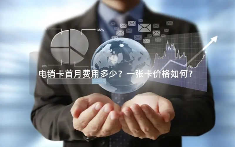 电销卡首月费用多少？一张卡价格如何？