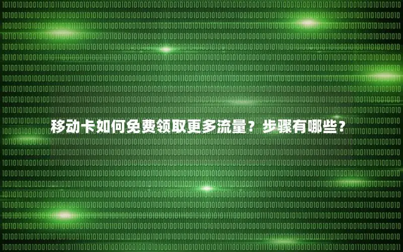移动卡如何免费领取更多流量？步骤有哪些？