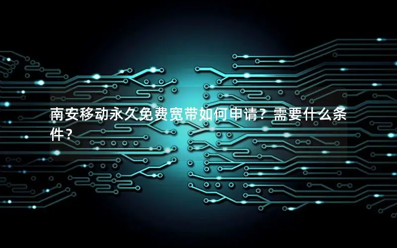 南安移动永久免费宽带如何申请？需要什么条件？