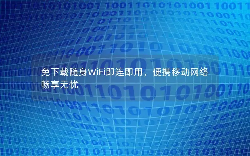 免下载随身WiFi即连即用，便携移动网络畅享无忧