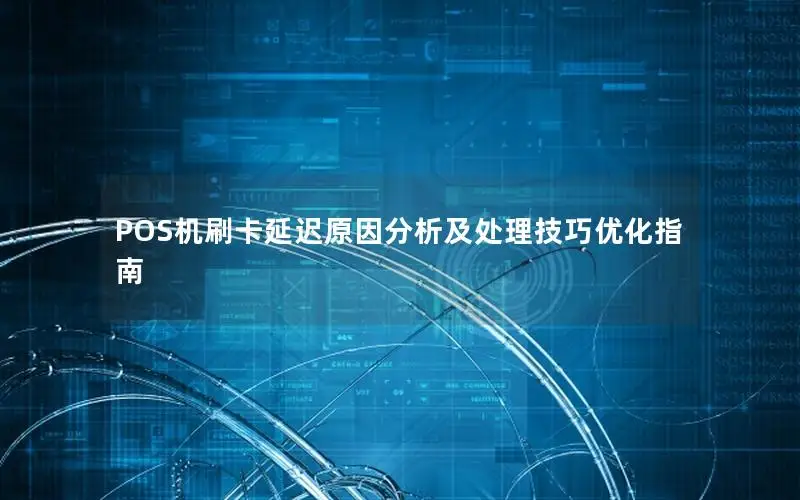 POS机刷卡延迟原因分析及处理技巧优化指南