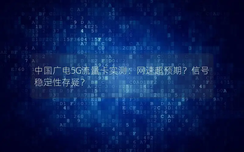 中国广电5G流量卡实测：网速超预期？信号稳定性存疑？