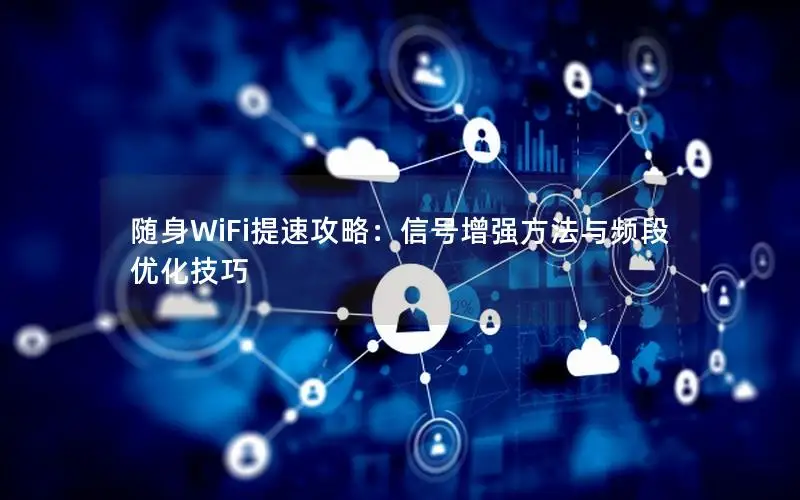 随身WiFi提速攻略：信号增强方法与频段优化技巧