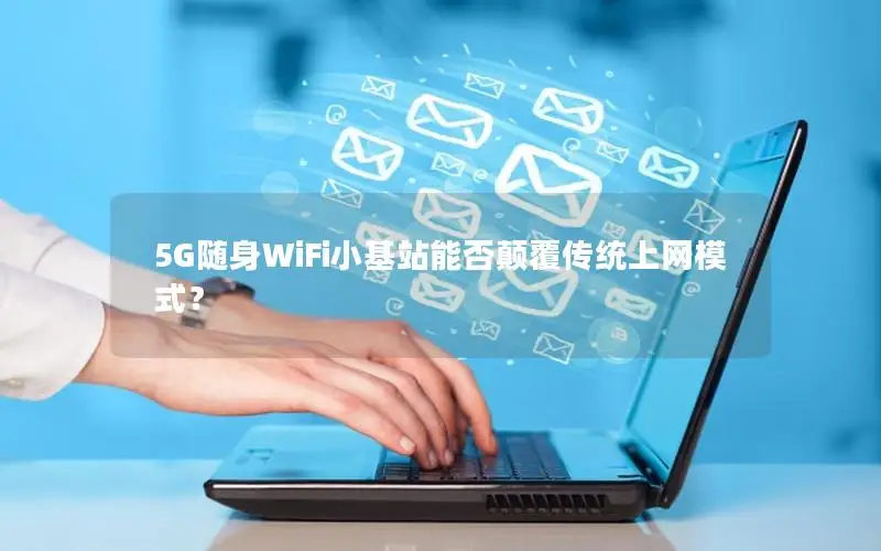 5G随身WiFi小基站能否颠覆传统上网模式？