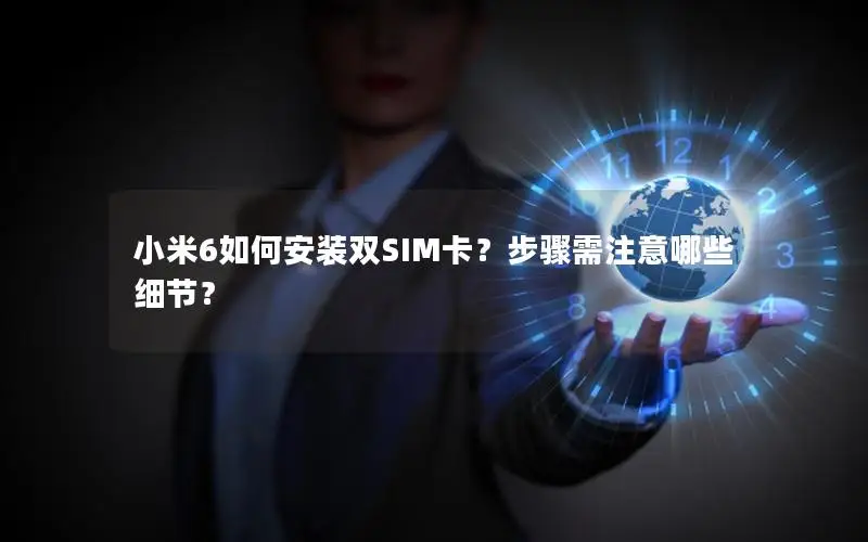 小米6如何安装双SIM卡？步骤需注意哪些细节？