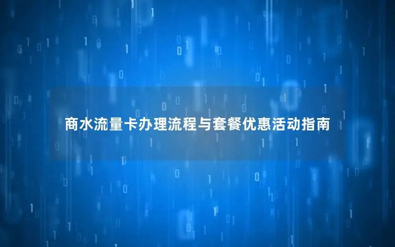商水流量卡办理流程与套餐优惠活动指南