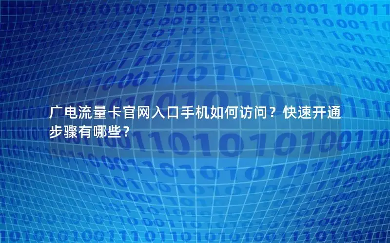 广电流量卡官网入口手机如何访问？快速开通步骤有哪些？