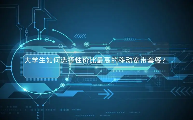 大学生如何选择性价比最高的移动宽带套餐？