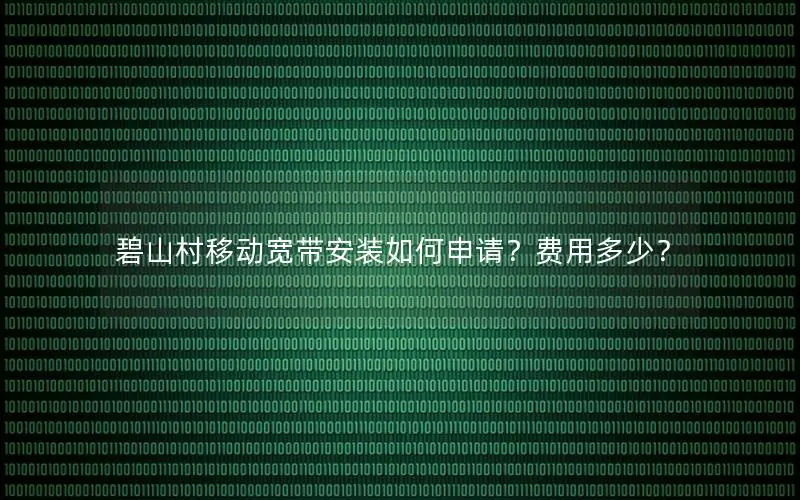 碧山村移动宽带安装如何申请？费用多少？