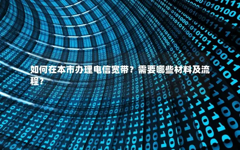 如何在本市办理电信宽带？需要哪些材料及流程？