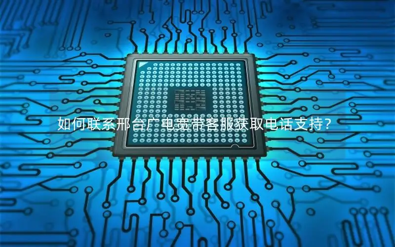 如何联系邢台广电宽带客服获取电话支持？