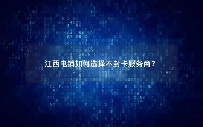 江西电销如何选择不封卡服务商？