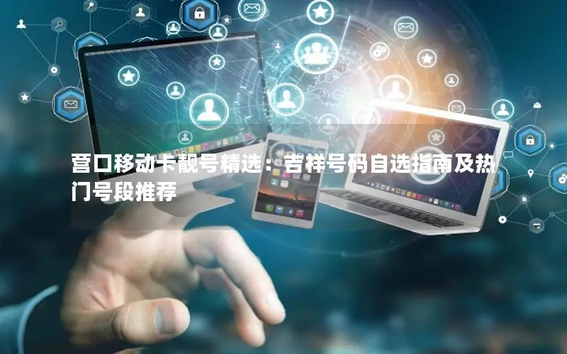 营口移动卡靓号精选：吉祥号码自选指南及热门号段推荐
