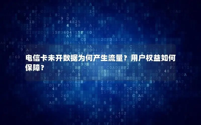 电信卡未开数据为何产生流量？用户权益如何保障？