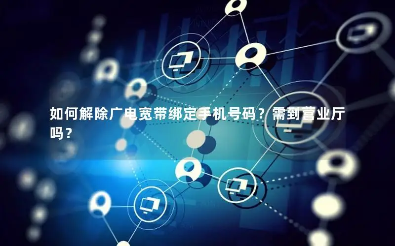 如何解除广电宽带绑定手机号码？需到营业厅吗？