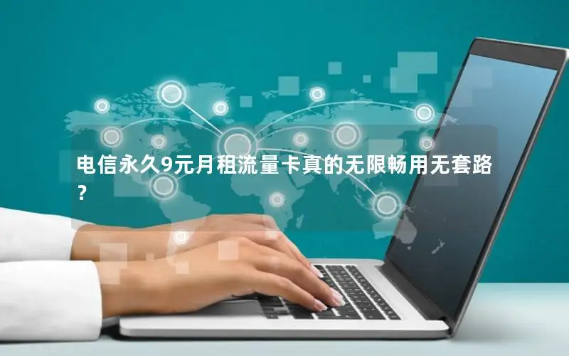 电信永久9元月租流量卡真的无限畅用无套路？