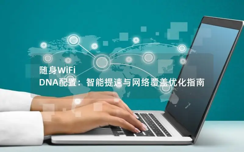 随身WiFi DNA配置：智能提速与网络覆盖优化指南