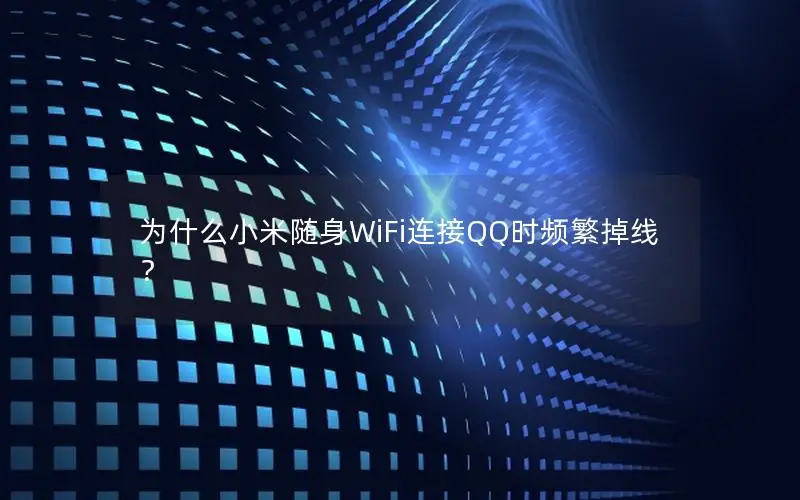 为什么小米随身WiFi连接QQ时频繁掉线？
