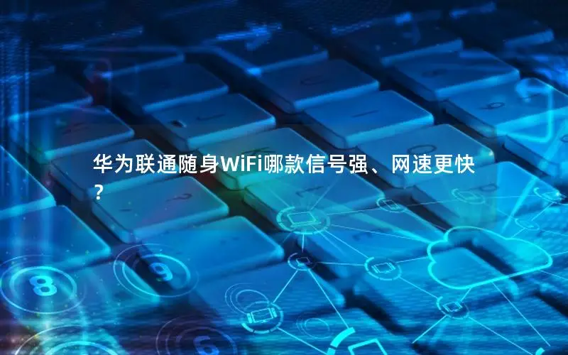 华为联通随身WiFi哪款信号强、网速更快？
