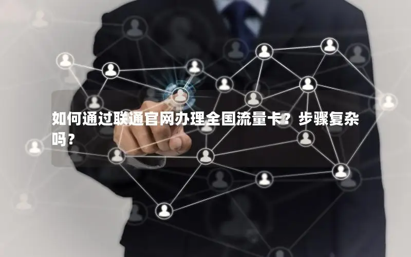 如何通过联通官网办理全国流量卡？步骤复杂吗？