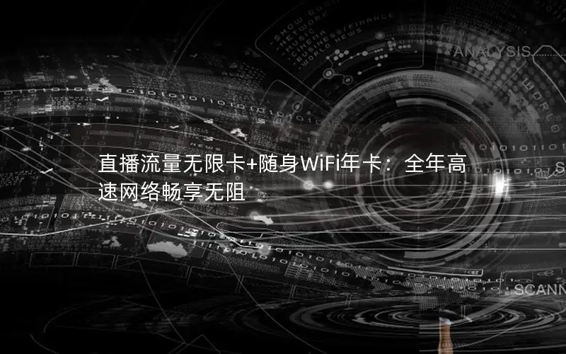 直播流量无限卡+随身WiFi年卡：全年高速网络畅享无阻