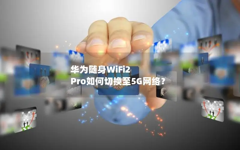 华为随身WiFi2 Pro如何切换至5G网络？
