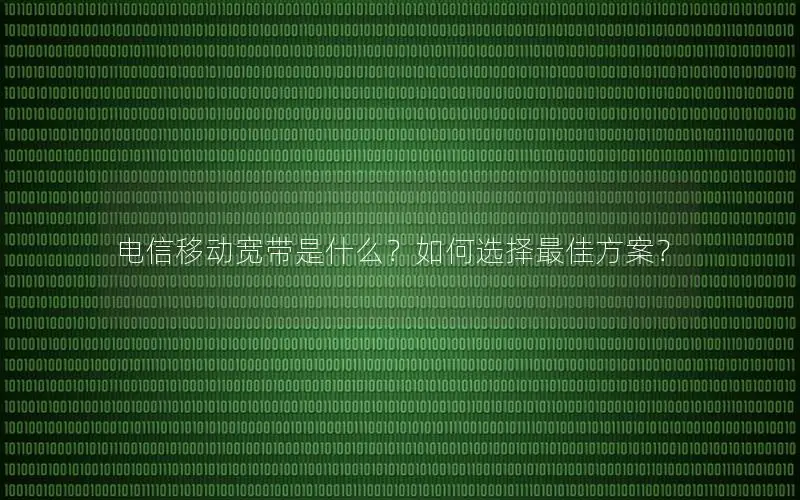 电信移动宽带是什么？如何选择最佳方案？