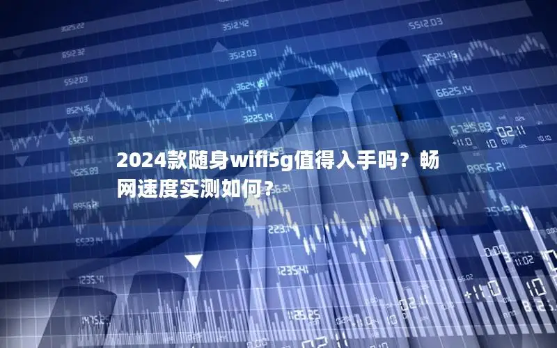2024款随身wifi5g值得入手吗？畅网速度实测如何？