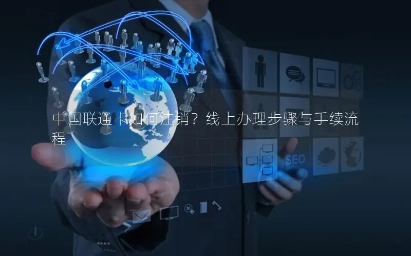 中国联通卡如何注销？线上办理步骤与手续流程