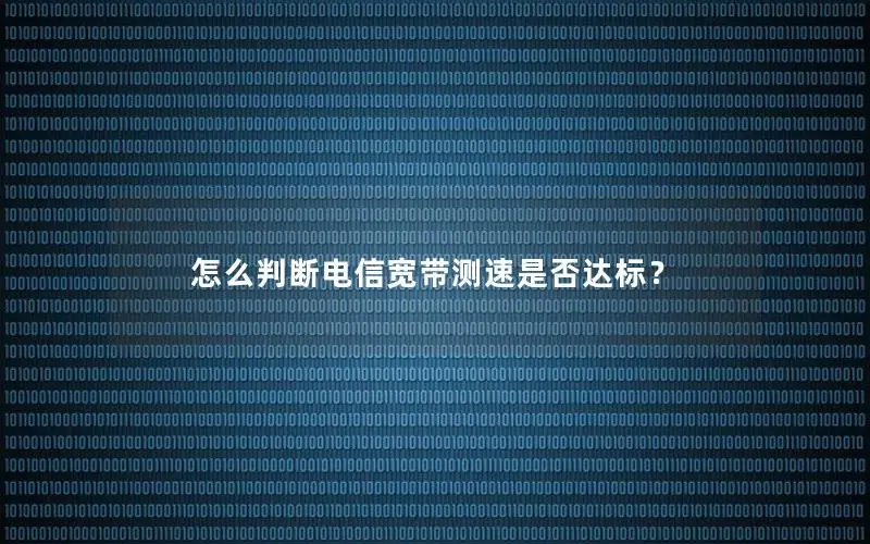 怎么判断电信宽带测速是否达标？