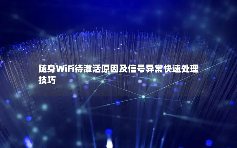 随身WiFi待激活原因及信号异常快速处理技巧