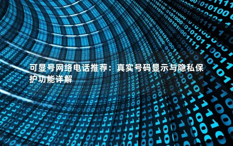 可显号网络电话推荐：真实号码显示与隐私保护功能详解