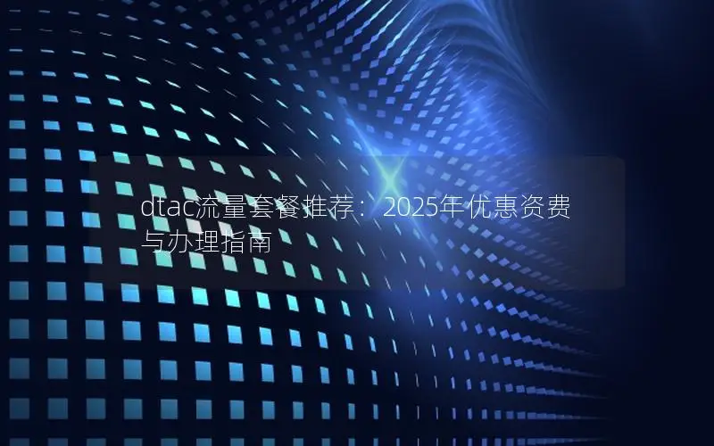dtac流量套餐推荐：2025年优惠资费与办理指南