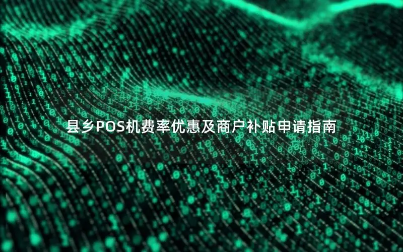 县乡POS机费率优惠及商户补贴申请指南