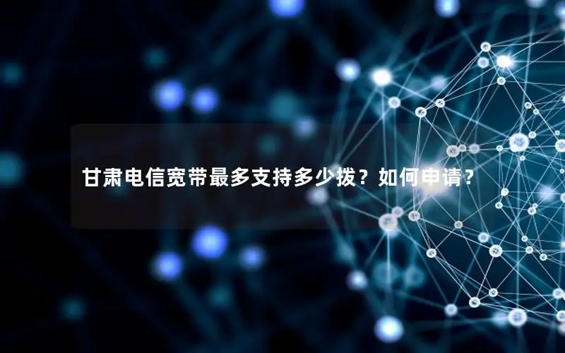 甘肃电信宽带最多支持多少拨？如何申请？
