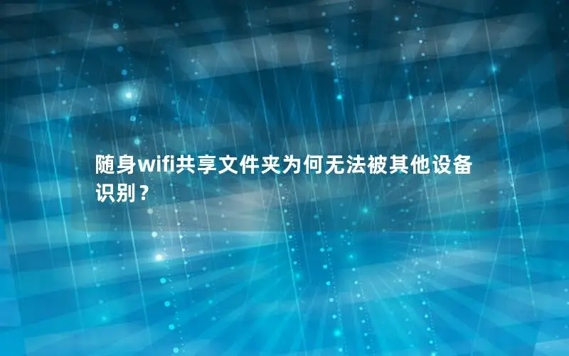 随身wifi共享文件夹为何无法被其他设备识别？