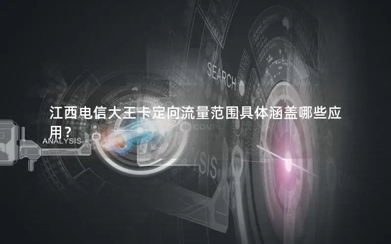 江西电信大王卡定向流量范围具体涵盖哪些应用？